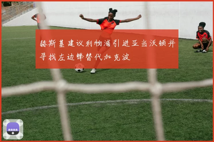 赫斯基建议利物浦引进亚当沃顿并寻找左边锋替代加克波