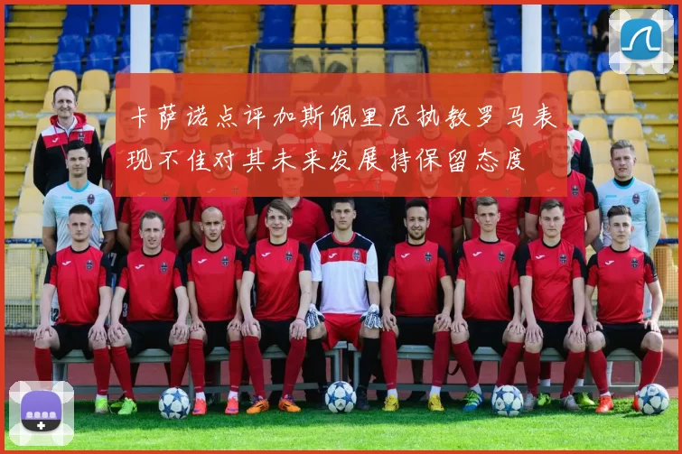 卡萨诺点评加斯佩里尼执教罗马表现不佳对其未来发展持保留态度