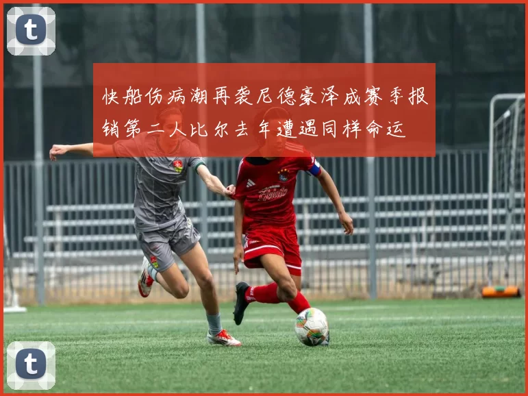 快船伤病潮再袭尼德豪泽成赛季报销第二人比尔去年遭遇同样命运