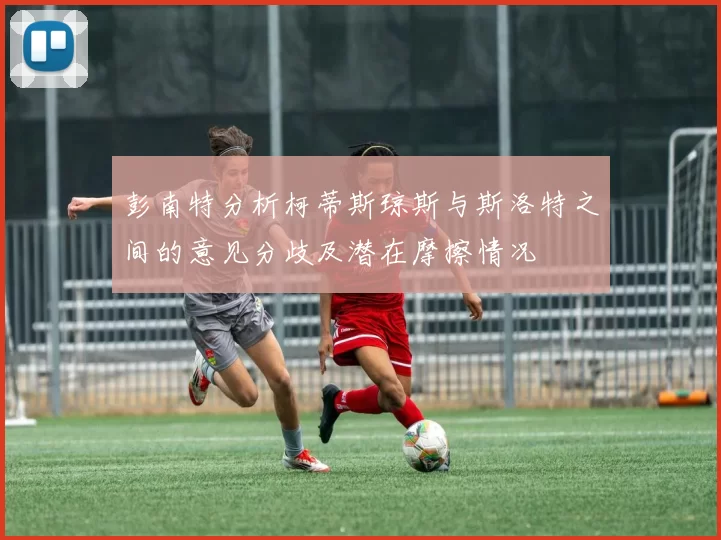 彭南特分析柯蒂斯琼斯与斯洛特之间的意见分歧及潜在摩擦情况