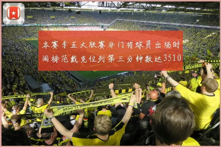 本赛季五大联赛非门将球员出场时间榜范戴克位列第三分钟数达3510