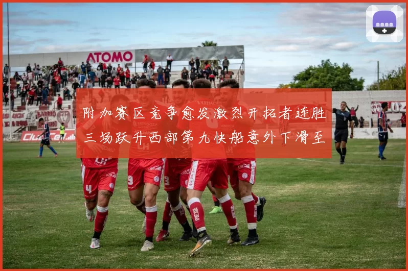 附加赛区竞争愈发激烈开拓者连胜三场跃升西部第九快船意外下滑至第十