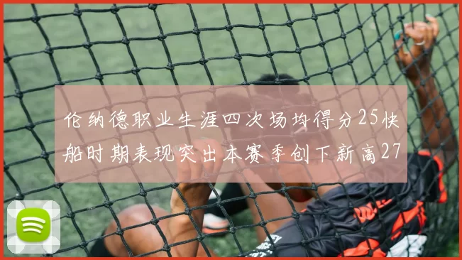 伦纳德职业生涯四次场均得分25快船时期表现突出本赛季创下新高279分