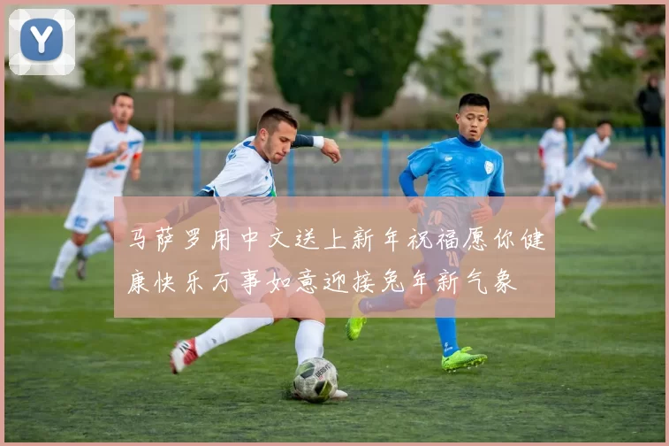 马萨罗用中文送上新年祝福愿你健康快乐万事如意迎接兔年新气象