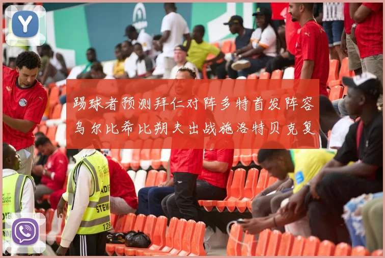 踢球者预测拜仁对阵多特首发阵容乌尔比希比朔夫出战施洛特贝克复出